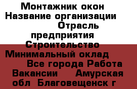 Монтажник окон › Название организации ­ Bravo › Отрасль предприятия ­ Строительство › Минимальный оклад ­ 70 000 - Все города Работа » Вакансии   . Амурская обл.,Благовещенск г.